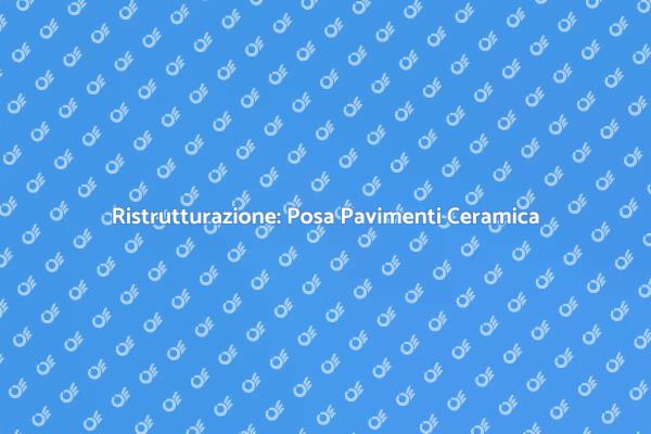 Posa Pavimenti Ceramica: Guida Completa