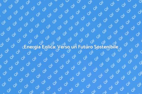 Sostenibilità Eolica: Il Futuro Verde