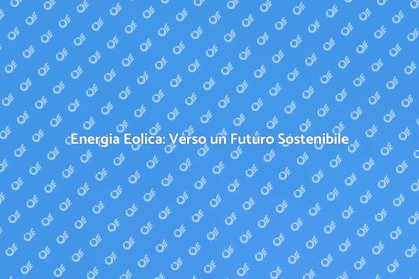 Sostenibilità Eolica: Innovazione e Futuro