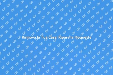 Riparare la Moquette per Rinnovare Casa