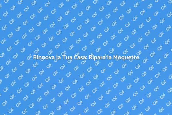 Rinnova il Tuo Ambiente con la Moquette