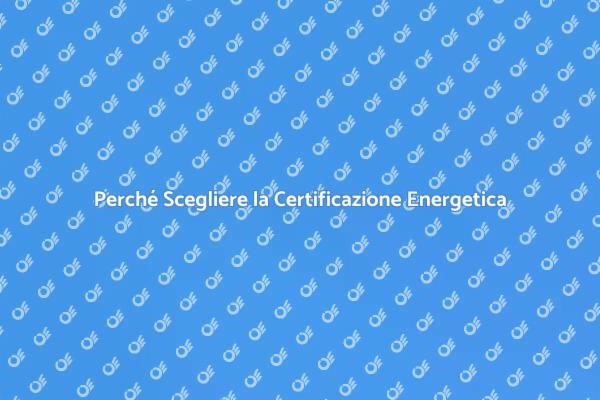 Certificazione Energetica: Un Investimento Sostenibile