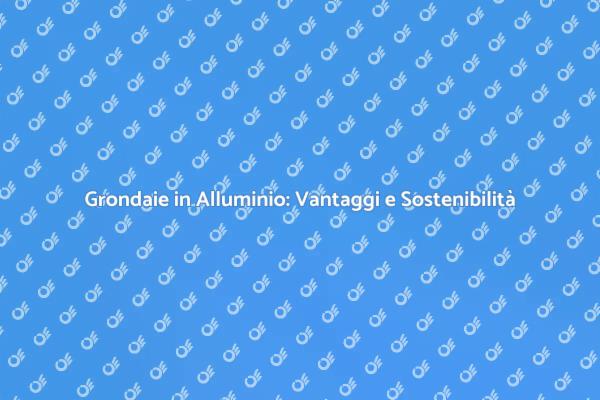 Grondaie in Alluminio: Una Scelta Sostenibile