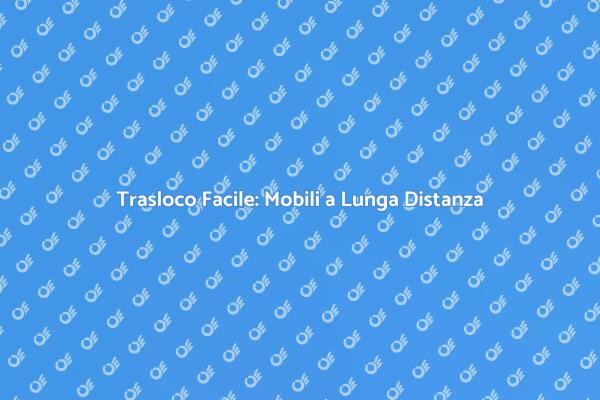 Guida al Trasferimento di Mobili Lungo Distanza