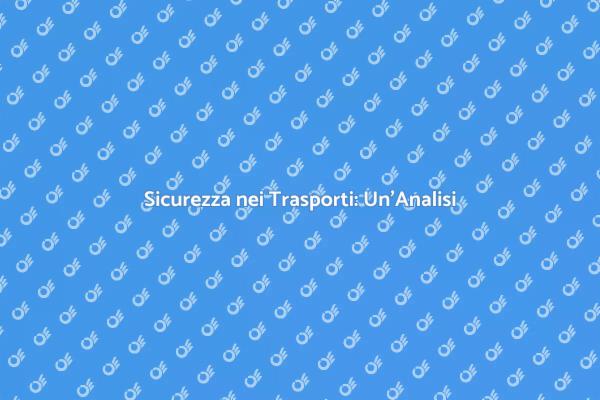 Sicurezza nei Trasporti: Fondamentale per Noi