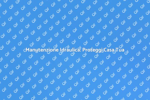 Ispezione Idraulica: La Tua Sicurezza Domestica