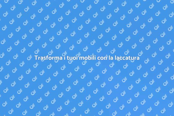 Laccatura: l'arte di rinnovare mobili