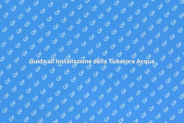 Installazione Tubatura Acqua: Guida Pratica