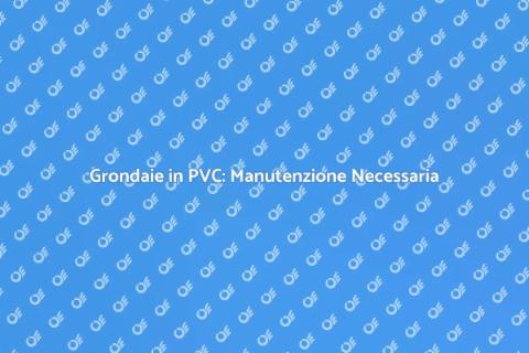 Manutenzione Grondaie in PVC Essenziale