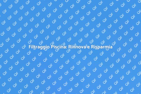 Piscina Cristallina: Rinnova il Filtraggio