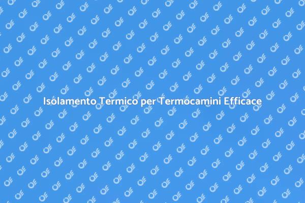 Efficiente Isolamento Termico per Termocamini