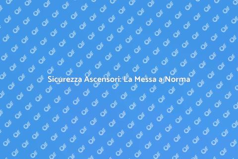 Messa a Norma Ascensore: Sicurezza Prima di Tutto