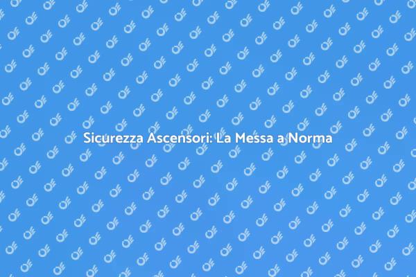Ascensori Sicuri: Importanza della Messa a Norma
