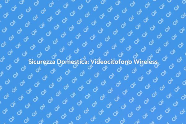 Aggiungi un Videocitofono Wireless Oggi