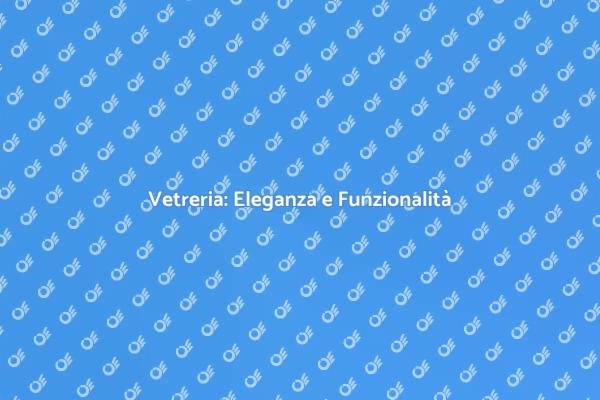 Vetreria: Trasforma i Tuoi Ambienti
