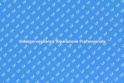 Riparazione Videosorveglianza Efficace
