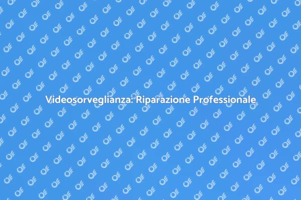 Videosorveglianza: Sicurezza e Riparazione
