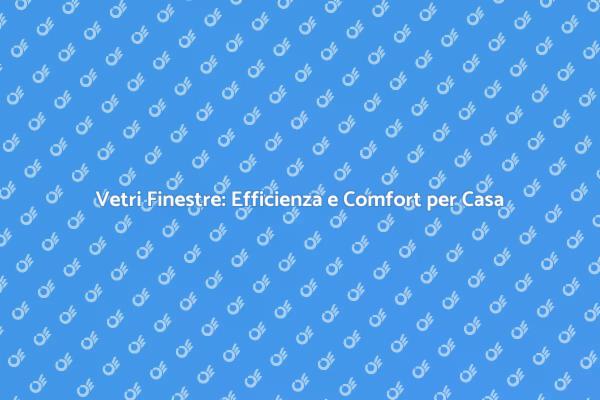 Vetri di Qualità: Comfort e Risparmio Energetico