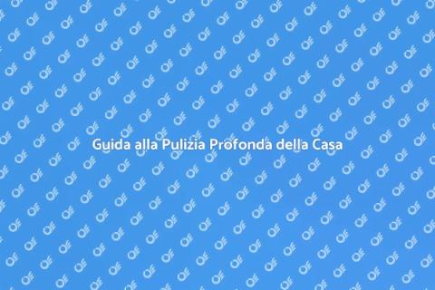 Pulizia Generale della Casa: Guida Essenziale