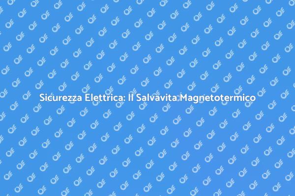 Salvavita Magnetotermico: Proteggi la Tua Casa