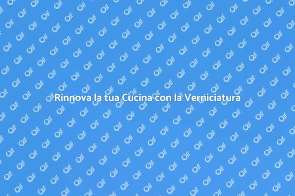 Trasforma la tua Cucina con la Verniciatura