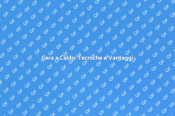 Tecniche per Applicare la Cera a Caldo