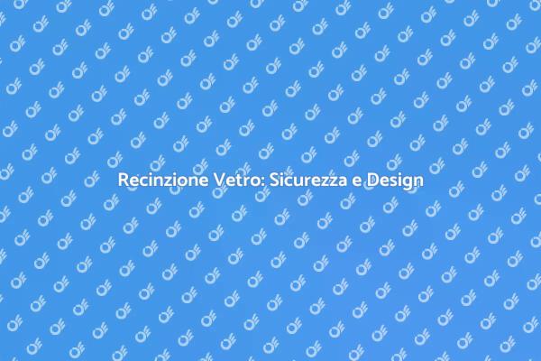 Sicurezza e Stile: Recinzione di Vetro