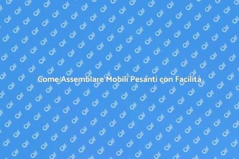Assemblaggio di Mobili Pesanti Professionale