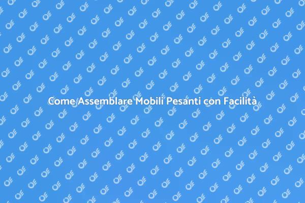Tecniche per Assemblare Mobili Pesanti