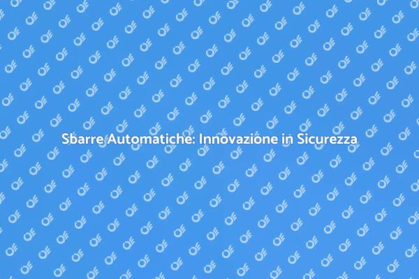 Sbarre Automatiche: Sicurezza Efficiente