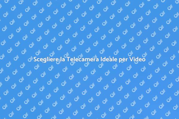 La Telecamera Giusta per i Tuoi Video