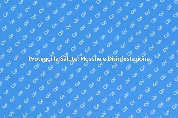 Mosche: Rischi e Soluzioni di Disinfestazione