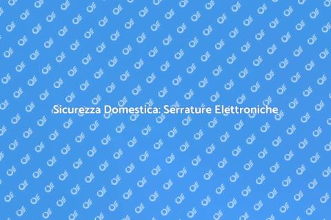Serrature Elettroniche: Sicurezza Avanzata