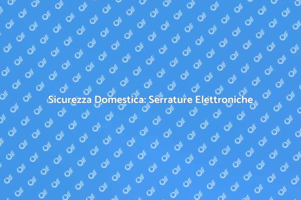 Sicurezza Innovativa con Serrature Elettroniche