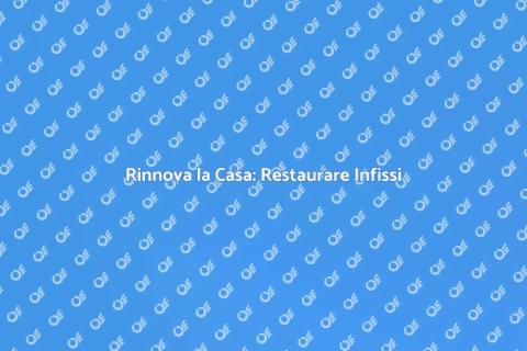 Restaurare Infissi: Guida Pratica