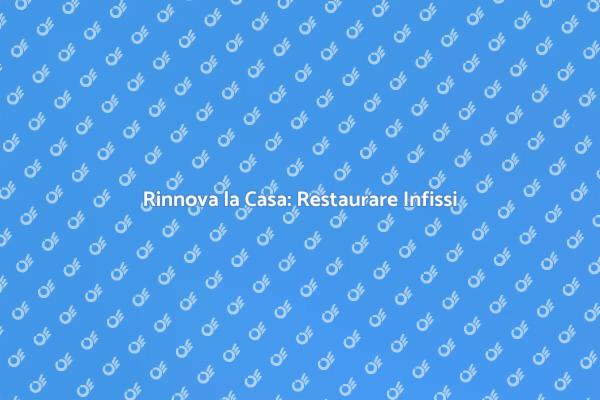 Rinnovare Infissi: Risparmia e Rinnova