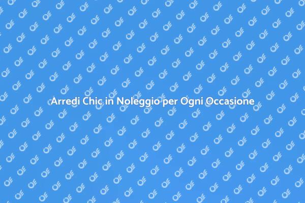 Arredi Chic: Noleggio per Ogni Esigenza