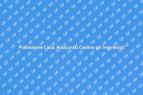Assicurazione Casa: Proteggi il Tuo Investimento