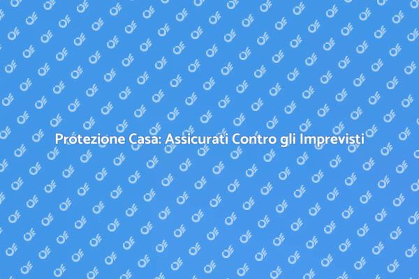 Proteggi la Tua Casa con Assicurazione