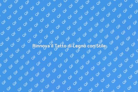 Rinnovare il Tetto di Legno