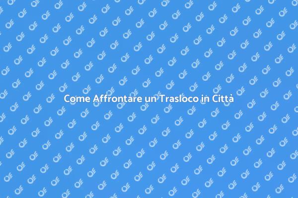 Trasloco Facile: La Tua Guida in Città