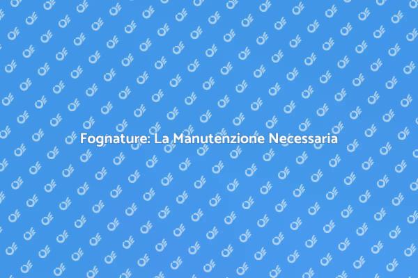 Fognature: Mantieni la Tua Casa Sana