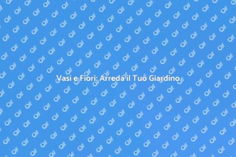 Sistemazione Vasi e Fiori in Giardino