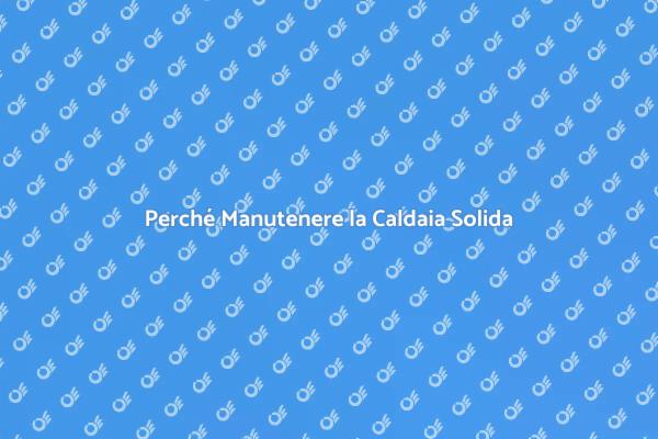 Manutenzione Caldaia: Fondamentale e Necessaria