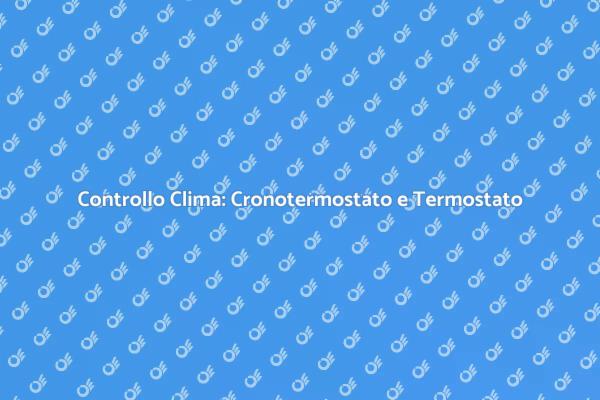 Ottimizza il Clima: Cronotermostato e Termostato