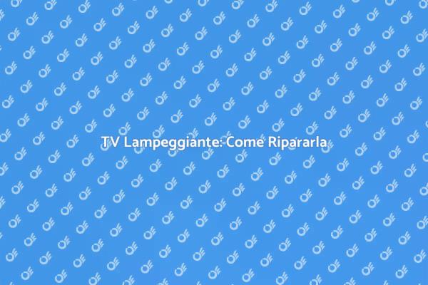 Risolvi i Problemi di Lampeggiamento TV