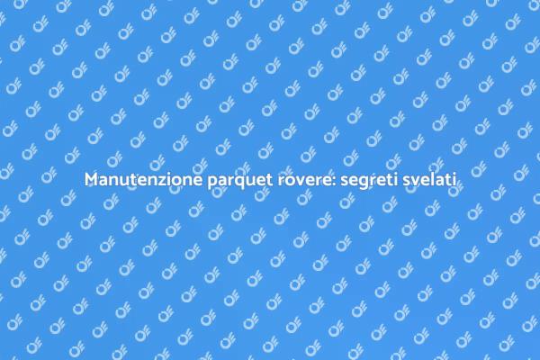 Cura e manutenzione del parquet rovere
