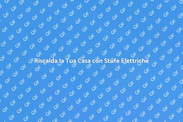 Riscaldamento Efficiente con Stufe Elettriche