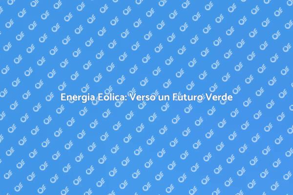 Eolico e Sostenibilità: Un Futuro Verde