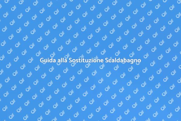 Sostituzione Scaldabagno: Ecco Come Fare